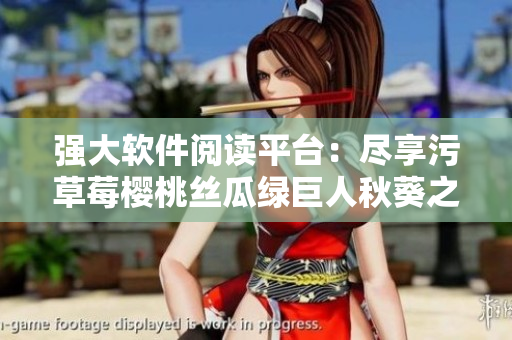 強大軟件閱讀平臺：盡享污草莓櫻桃絲瓜綠巨人秋葵之樂