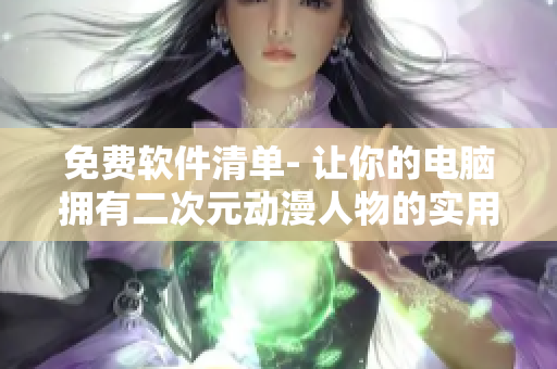 免費軟件清單- 讓你的電腦擁有二次元動漫人物的實用功能