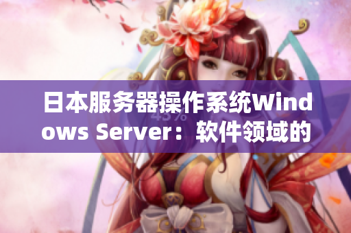 日本服務器操作系統(tǒng)Windows Server：軟件領域的可靠選擇