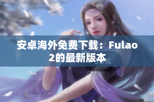 安卓海外免費下載：Fulao2的最新版本