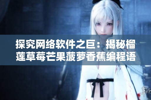 探究網(wǎng)絡(luò)軟件之巨：揭秘榴蓮草莓芒果菠蘿香蕉編程語言的應(yīng)用與特性