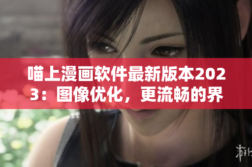 喵上漫畫軟件最新版本2023：圖像優(yōu)化，更流暢的界面體驗(yàn)