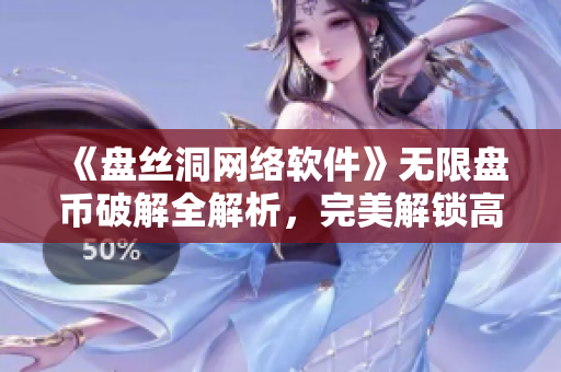 《盤絲洞網(wǎng)絡(luò)軟件》無限盤幣破解全解析，完美解鎖高級特權(quán)！