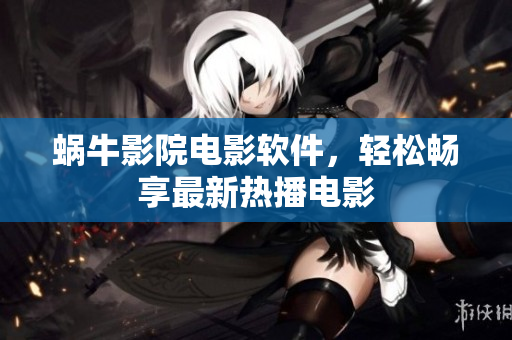 蝸牛影院電影軟件，輕松暢享最新熱播電影
