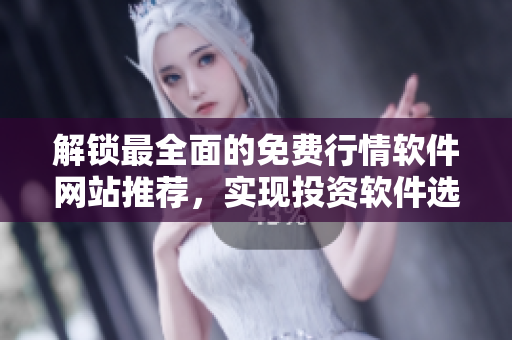 解鎖最全面的免費行情軟件網(wǎng)站推薦，實現(xiàn)投資軟件選擇的高效決策！
