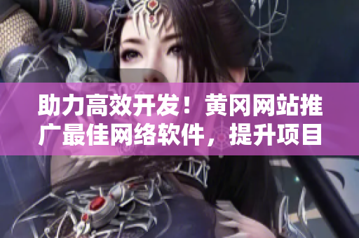 助力高效開發(fā)！黃岡網(wǎng)站推廣最佳網(wǎng)絡(luò)軟件，提升項(xiàng)目管理效率