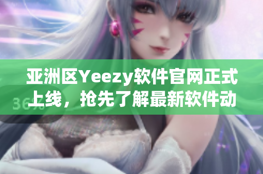 亞洲區(qū)Yeezy軟件官網(wǎng)正式上線，搶先了解最新軟件動態(tài)！