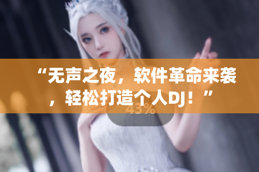 “無聲之夜，軟件革命來襲，輕松打造個人DJ！”