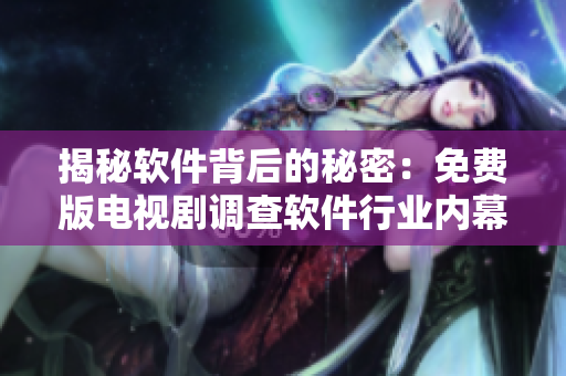 揭秘軟件背后的秘密：免費版電視劇調查軟件行業(yè)內幕