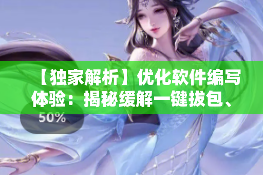 【獨(dú)家解析】?jī)?yōu)化軟件編寫體驗(yàn)：揭秘緩解一鍵拔包、數(shù)十倍效率提升的黑科技！