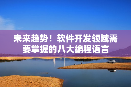 未來(lái)趨勢(shì)！軟件開發(fā)領(lǐng)域需要掌握的八大編程語(yǔ)言