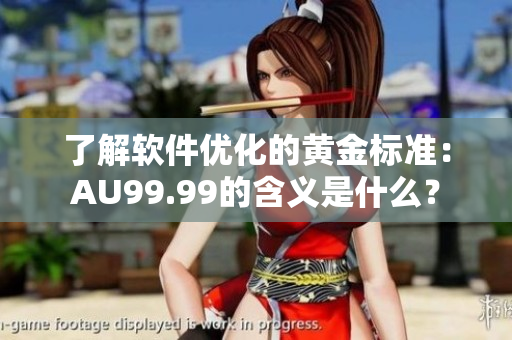 了解軟件優(yōu)化的黃金標(biāo)準(zhǔn)：AU99.99的含義是什么？