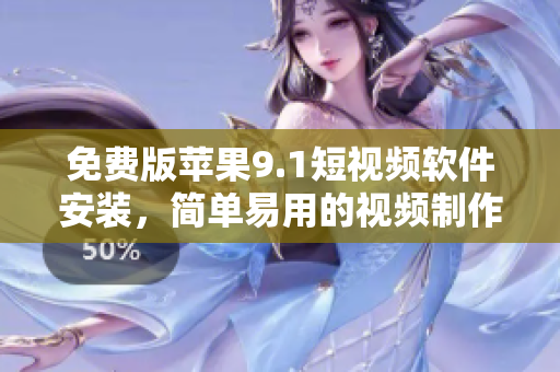 免費(fèi)版蘋果9.1短視頻軟件安裝，簡單易用的視頻制作神器