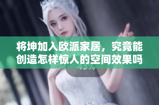 將坤加入歐派家居，究竟能創(chuàng)造怎樣驚人的空間效果嗎？