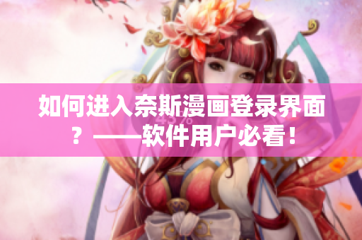 如何進(jìn)入奈斯漫畫登錄界面？——軟件用戶必看！