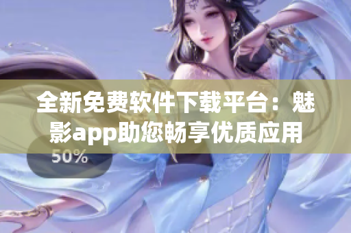 全新免費(fèi)軟件下載平臺(tái)：魅影app助您暢享優(yōu)質(zhì)應(yīng)用