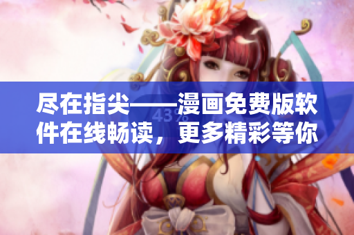 盡在指尖——漫畫免費版軟件在線暢讀，更多精彩等你發(fā)現(xiàn)
