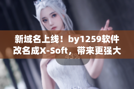 新域名上線！by1259軟件改名成X-Soft，帶來更強(qiáng)大的功能！