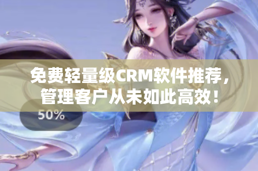 免費輕量級CRM軟件推薦，管理客戶從未如此高效！