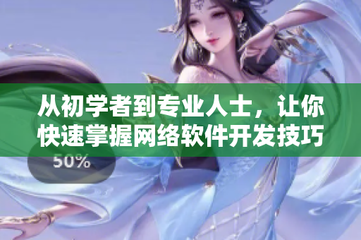 從初學(xué)者到專業(yè)人士，讓你快速掌握網(wǎng)絡(luò)軟件開發(fā)技巧！