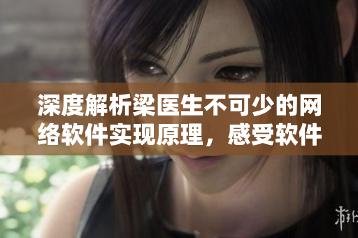 深度解析梁醫(yī)生不可少的網(wǎng)絡(luò)軟件實(shí)現(xiàn)原理，感受軟件工程師的專業(yè)思維！