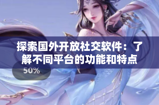 探索國外開放社交軟件：了解不同平臺的功能和特點
