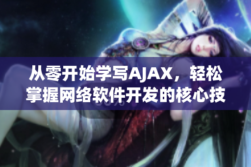 從零開始學(xué)寫AJAX，輕松掌握網(wǎng)絡(luò)軟件開發(fā)的核心技術(shù)！