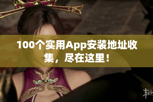 100個實用App安裝地址收集，盡在這里！