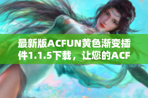 最新版ACFUN黃色漸變插件1.1.5下載，讓您的ACFUN視頻觀看體驗(yàn)更加炫酷！