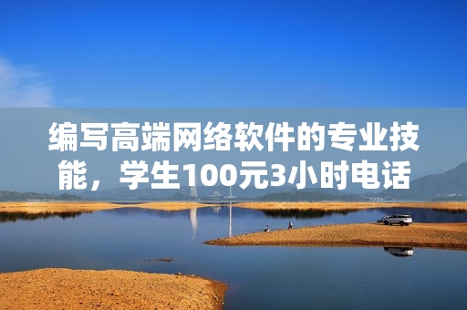 編寫高端網(wǎng)絡(luò)軟件的專業(yè)技能，學(xué)生100元3小時電話指導(dǎo)