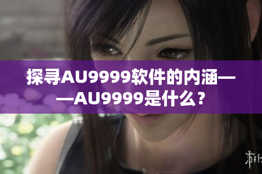 探尋AU9999軟件的內(nèi)涵——AU9999是什么？
