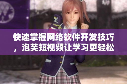 快速掌握網(wǎng)絡(luò)軟件開發(fā)技巧，泡芙短視頻讓學(xué)習(xí)更輕松