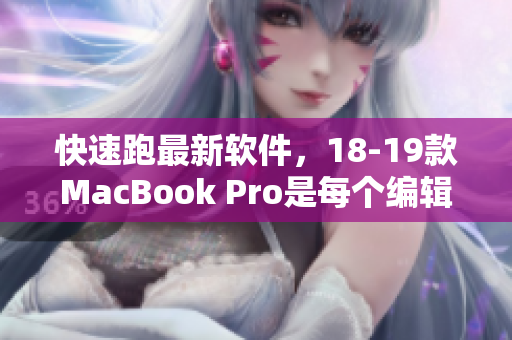 快速跑最新軟件，18-19款MacBook Pro是每個編輯的必備