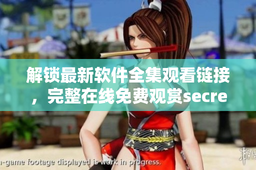 解鎖最新軟件全集觀看鏈接，完整在線免費觀賞secret列車