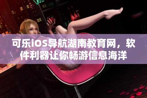 可樂iOS導航湖南教育網(wǎng)，軟件利器讓你暢游信息海洋