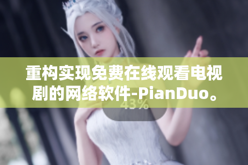 重構(gòu)實現(xiàn)免費在線觀看電視劇的網(wǎng)絡軟件-PianDuo。