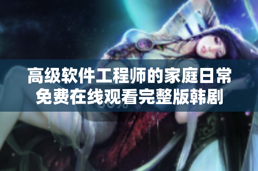 高級(jí)軟件工程師的家庭日常免費(fèi)在線(xiàn)觀(guān)看完整版韓劇