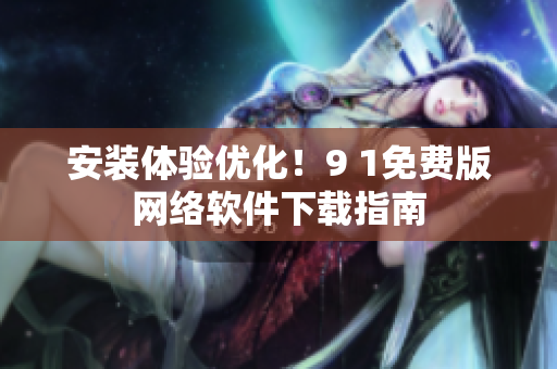 安裝體驗(yàn)優(yōu)化！9 1免費(fèi)版網(wǎng)絡(luò)軟件下載指南