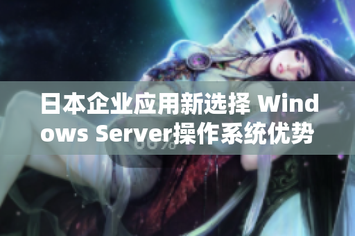 日本企業(yè)應(yīng)用新選擇 Windows Server操作系統(tǒng)優(yōu)勢(shì)解析