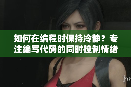 如何在編程時(shí)保持冷靜？專注編寫代碼的同時(shí)控制情緒