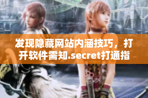 發(fā)現(xiàn)隱藏網(wǎng)站內(nèi)涵技巧，打開軟件需知.secret打通指南