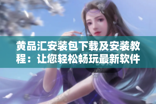 黃品匯安裝包下載及安裝教程：讓您輕松暢玩最新軟件！