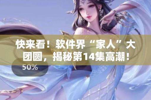 快來看！軟件界“家人”大團圓，揭秘第14集高潮！
