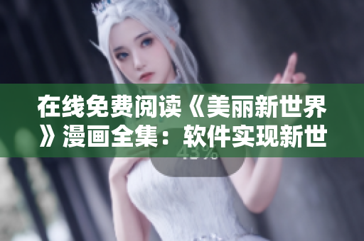 在線免費(fèi)閱讀《美麗新世界》漫畫(huà)全集：軟件實(shí)現(xiàn)新世界暢享