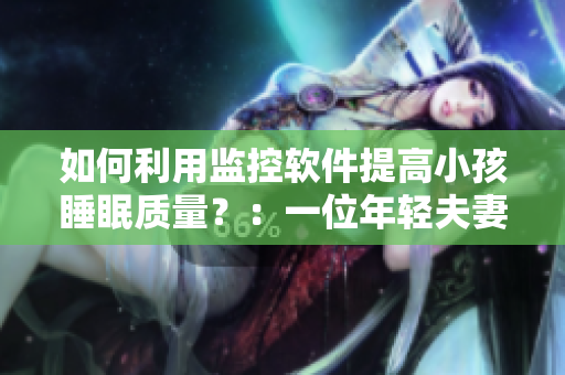 如何利用監(jiān)控軟件提高小孩睡眠質(zhì)量？：一位年輕夫妻的經(jīng)驗(yàn)分享。