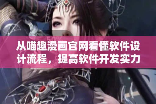 從喵趣漫畫官網(wǎng)看懂軟件設(shè)計(jì)流程，提高軟件開發(fā)實(shí)力！
