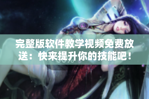 完整版軟件教學(xué)視頻免費(fèi)放送：快來(lái)提升你的技能吧！