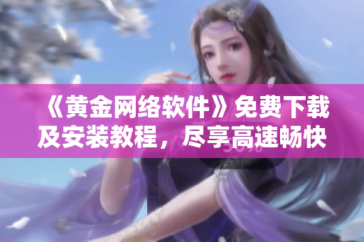 《黃金網(wǎng)絡(luò)軟件》免費下載及安裝教程，盡享高速暢快的上網(wǎng)體驗