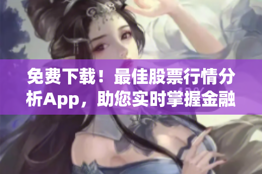 免費(fèi)下載！最佳股票行情分析App，助您實(shí)時(shí)掌握金融市場動(dòng)態(tài)