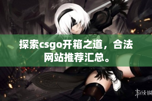 探索csgo開箱之道，合法網(wǎng)站推薦匯總。